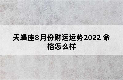 天蝎座8月份财运运势2022 命格怎么样